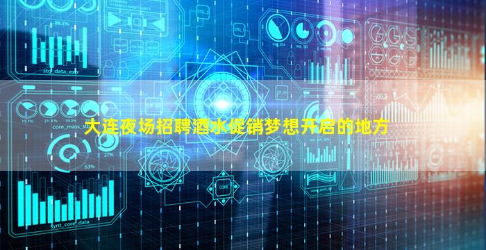 大连夜场招聘酒水促销梦想开启的地方