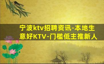 宁波ktv招聘资讯-本地生意好KTV-门槛低主推新人